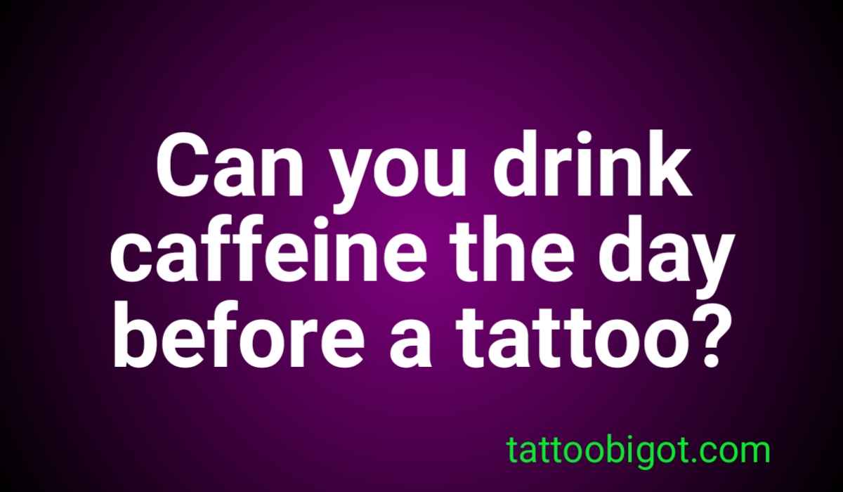 Can you drink caffeine the day before a tattoo