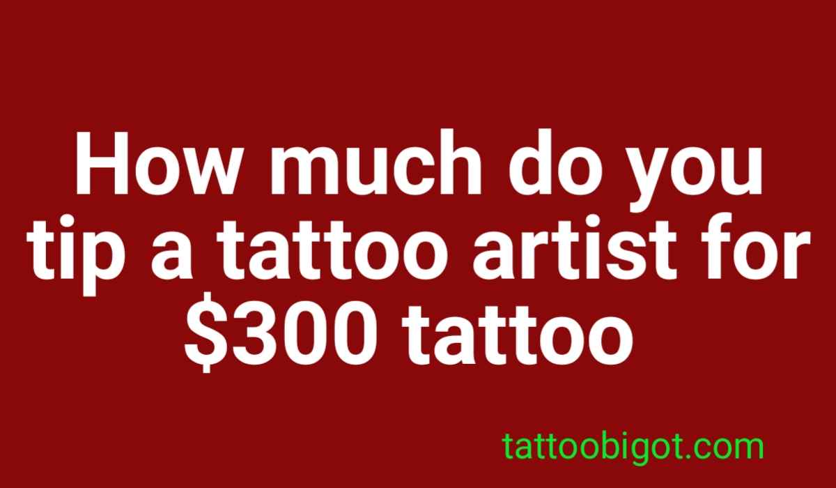 How much do you tip a tattoo artist for a $300 tattoo