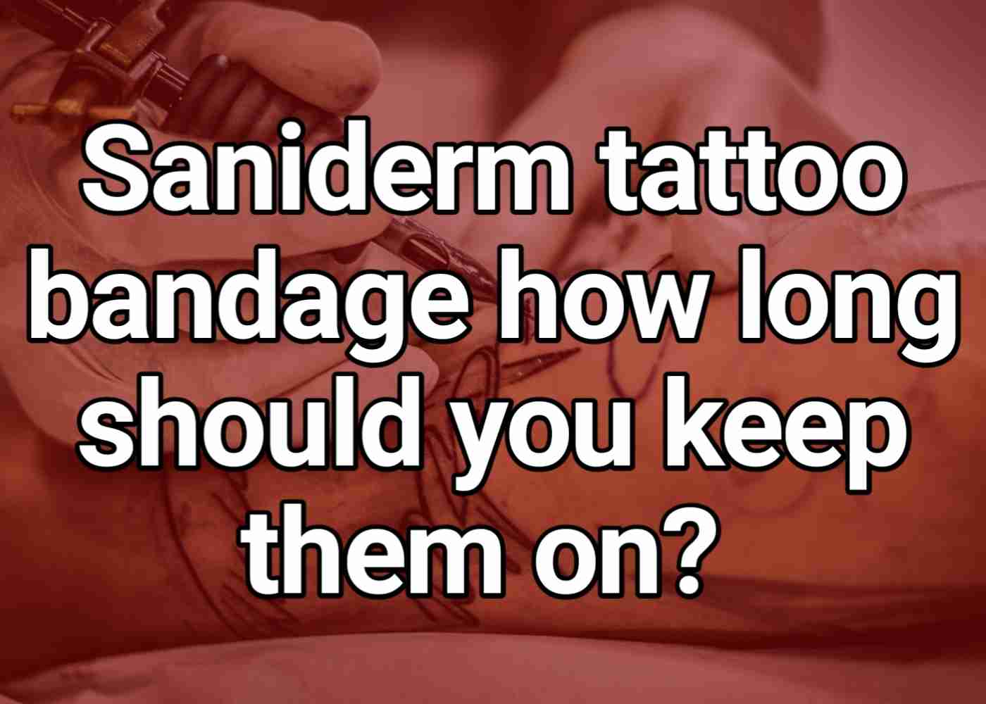 Saniderm tattoo bandage how long should you keep them on