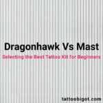 Dragonhawk vs Mast_selecting the best tattoo kit